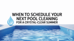 When to Schedule Your Next Pool Cleaning for a Crystal-Clear Summer