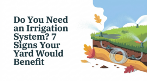 Do You Need an Irrigation System 7 Signs Your Yard Would Benefit